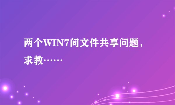 两个WIN7间文件共享问题，求教……
