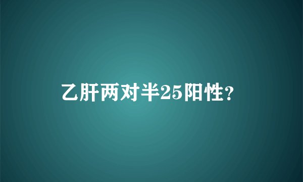 乙肝两对半25阳性？