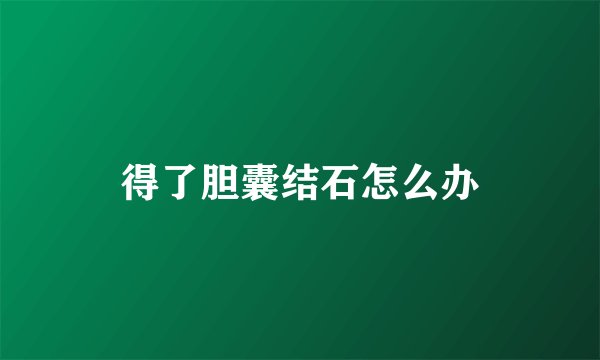 得了胆囊结石怎么办