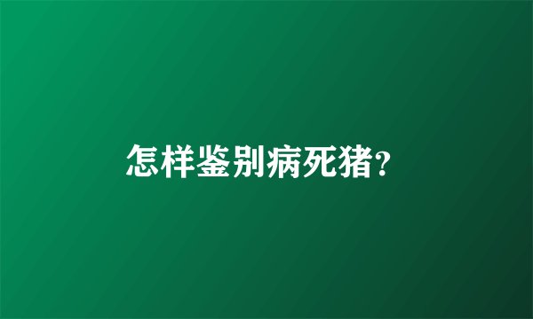 怎样鉴别病死猪？