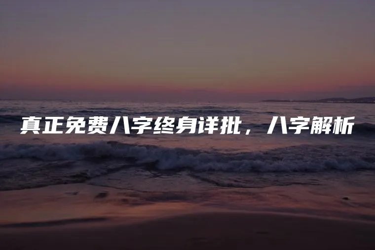 真正免费八字终身详批，八字解析