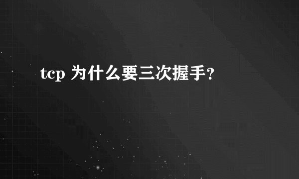 tcp 为什么要三次握手？