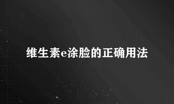 维生素e涂脸的正确用法
