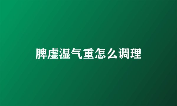 脾虚湿气重怎么调理