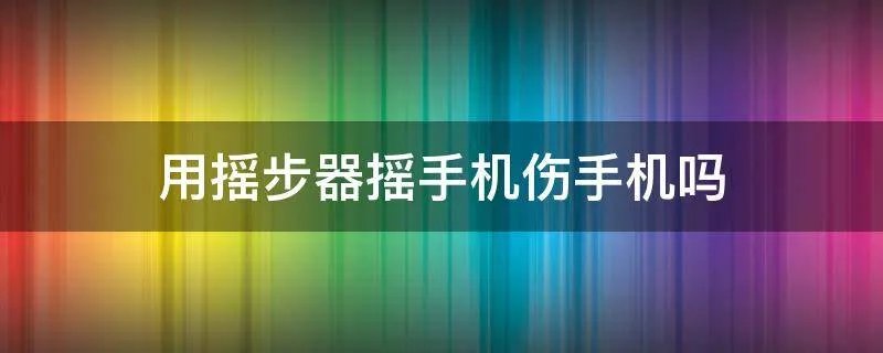 用摇步器摇手机伤手机吗