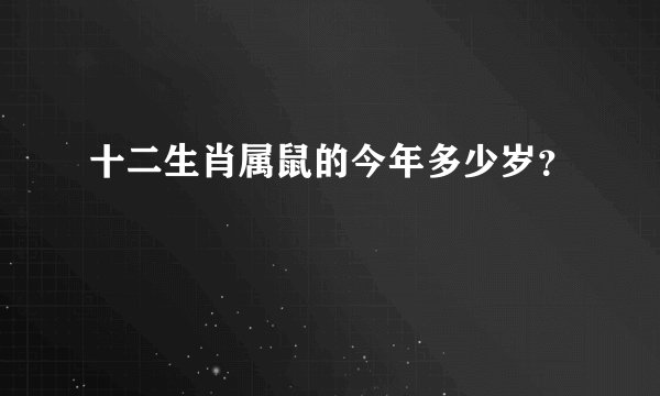 十二生肖属鼠的今年多少岁？