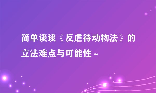 简单谈谈《反虐待动物法》的立法难点与可能性～