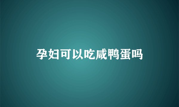 孕妇可以吃咸鸭蛋吗