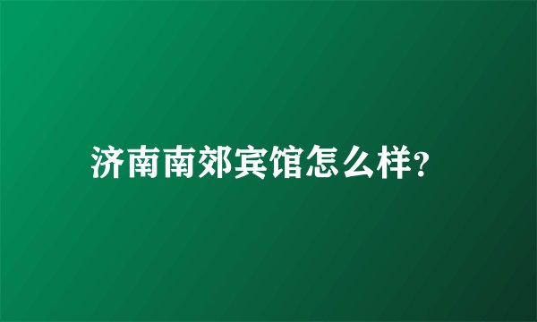济南南郊宾馆怎么样？
