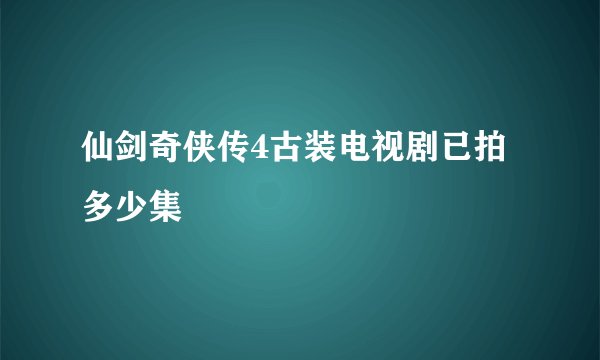 仙剑奇侠传4古装电视剧已拍多少集