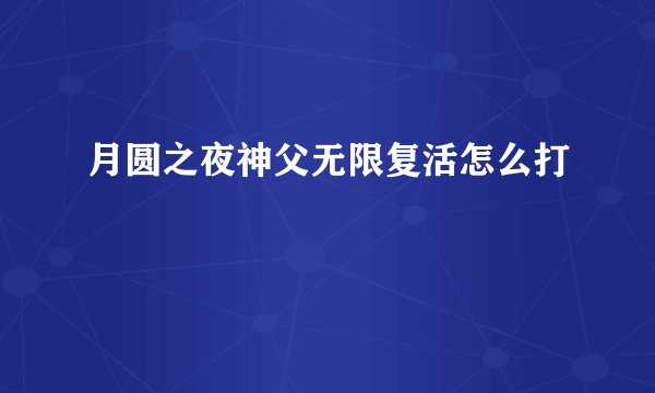 月圆之夜神父无限复活怎么打