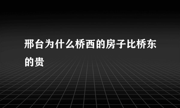 邢台为什么桥西的房子比桥东的贵