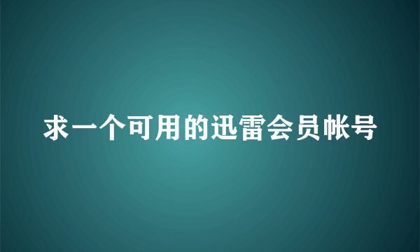 求一个可用的迅雷会员帐号