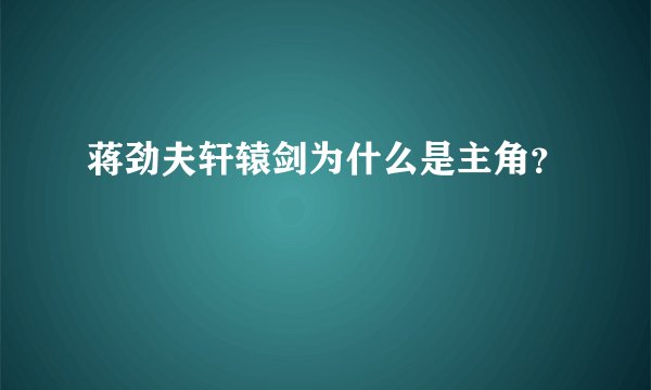 蒋劲夫轩辕剑为什么是主角？