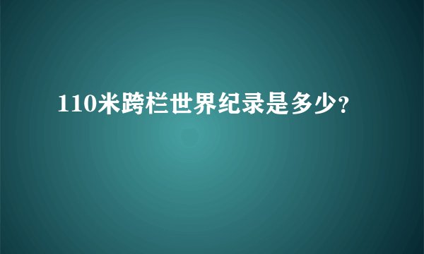 110米跨栏世界纪录是多少？