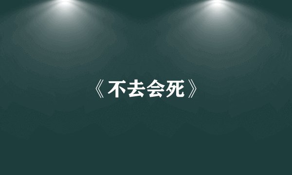 《不去会死》