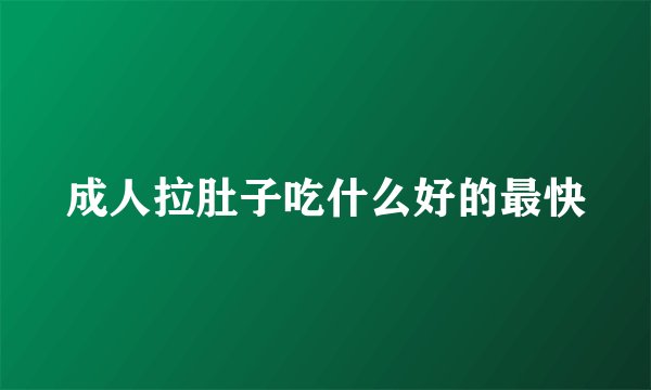 成人拉肚子吃什么好的最快