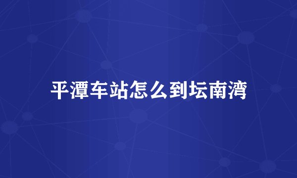 平潭车站怎么到坛南湾