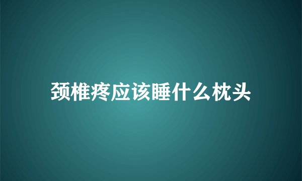 颈椎疼应该睡什么枕头