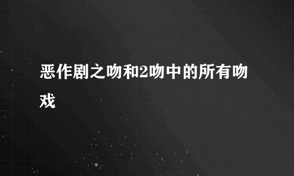 恶作剧之吻和2吻中的所有吻戏