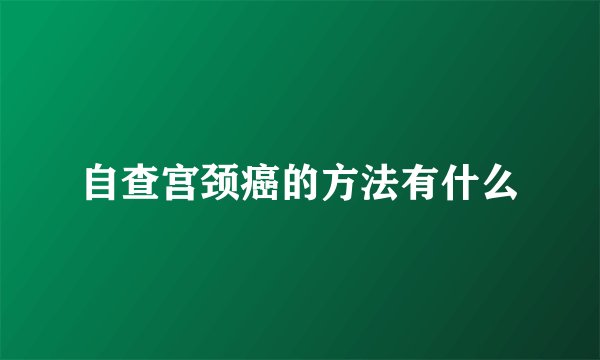 自查宫颈癌的方法有什么