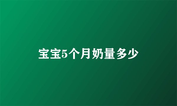 宝宝5个月奶量多少