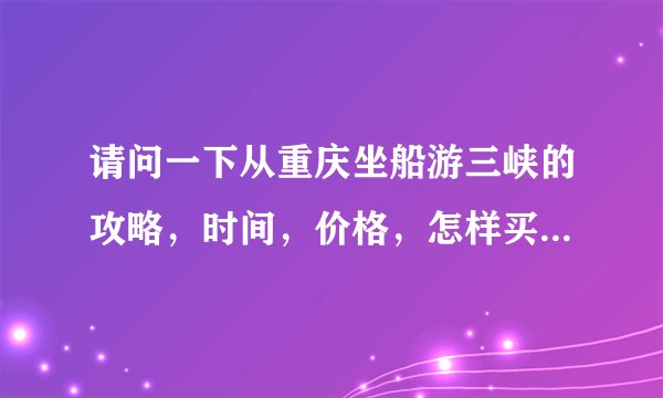 请问一下从重庆坐船游三峡的攻略，时间，价格，怎样买票，需要提前买票吗？