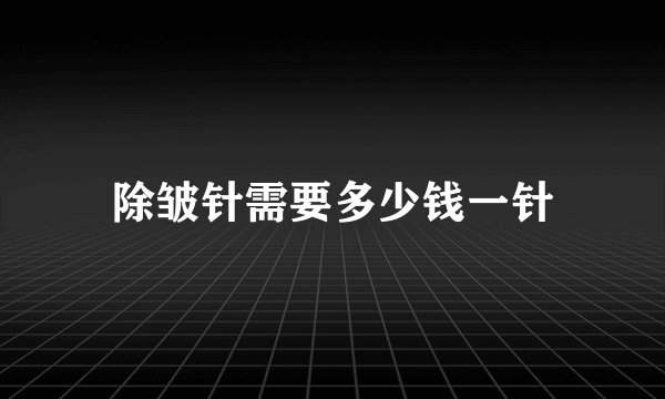除皱针需要多少钱一针