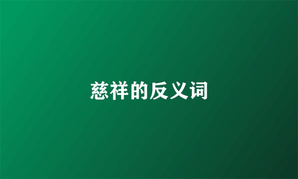 慈祥的反义词