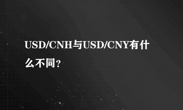USD/CNH与USD/CNY有什么不同?