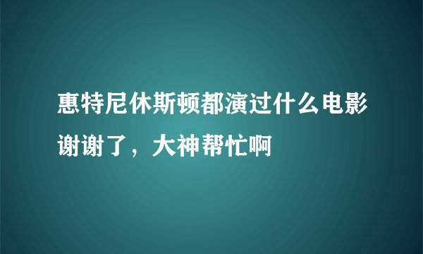惠特尼休斯顿都演过什么电影谢谢了,大神帮忙啊