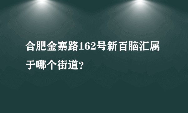 合肥金寨路162号新百脑汇属于哪个街道？