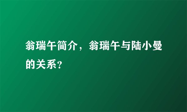 翁瑞午简介，翁瑞午与陆小曼的关系？