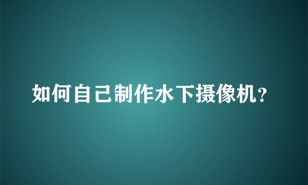 如何自己制作水下摄像机？