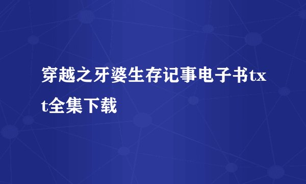 穿越之牙婆生存记事电子书txt全集下载