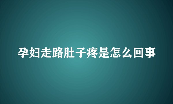 孕妇走路肚子疼是怎么回事