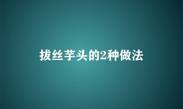 拔丝芋头的2种做法
