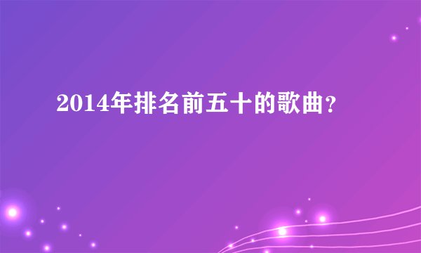 2014年排名前五十的歌曲？