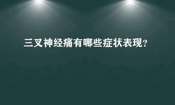 三叉神经痛有哪些症状表现？