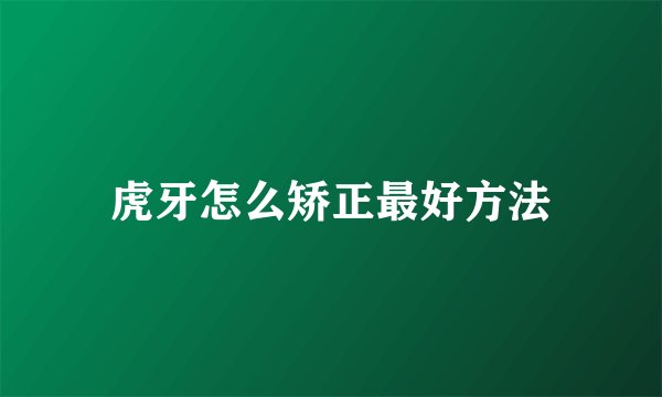 虎牙怎么矫正最好方法