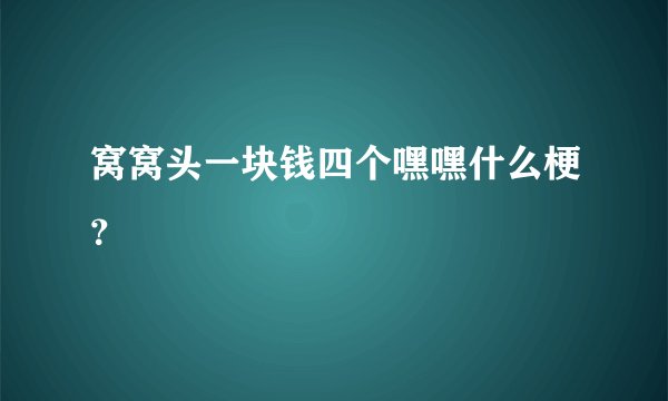 窝窝头一块钱四个嘿嘿什么梗?