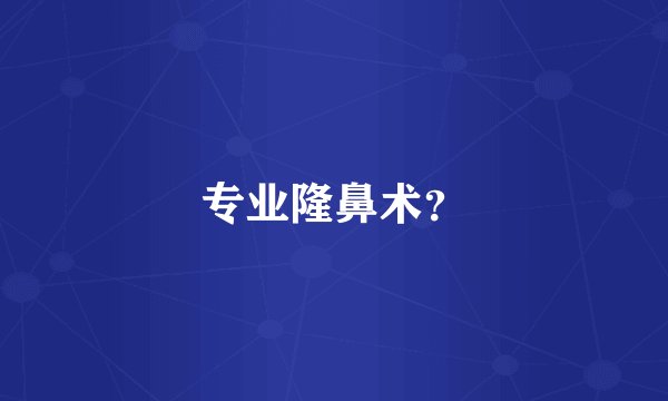 专业隆鼻术？