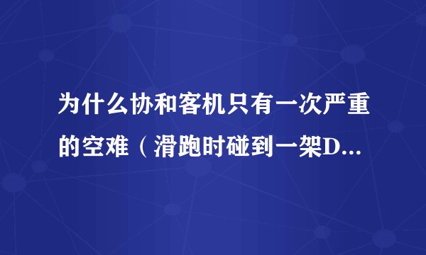 为什么协和客机只有一次严重的空难(滑跑时碰到一架DC10遗落的零件击中邮油箱引起爆炸,导致一百多人