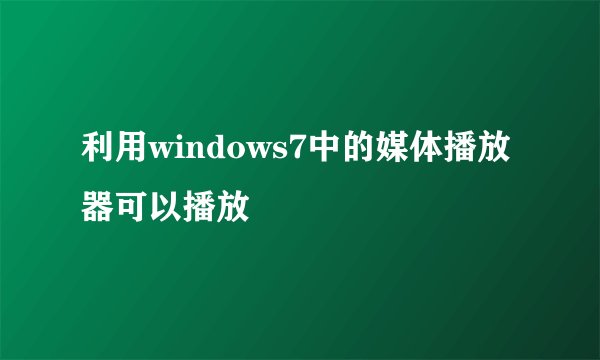 利用windows7中的媒体播放器可以播放