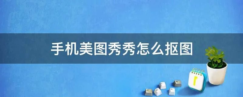 手机美图秀秀怎么抠图