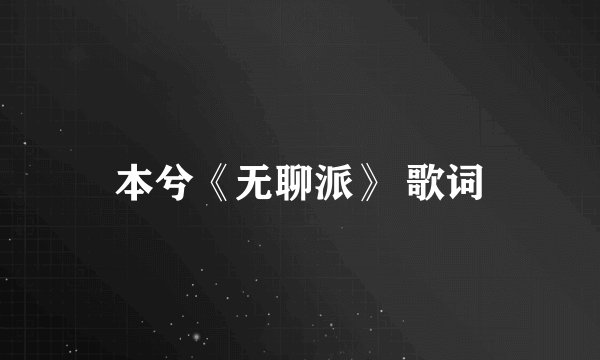 本兮《无聊派》 歌词