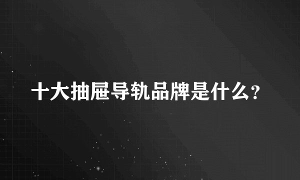 十大抽屉导轨品牌是什么？