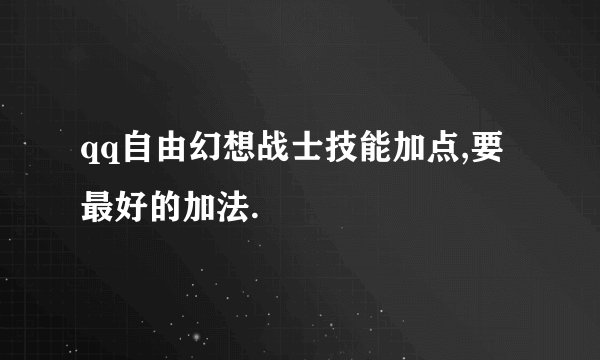 qq自由幻想战士技能加点,要最好的加法.