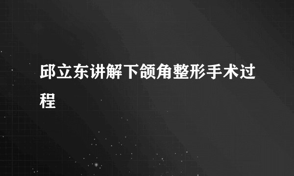 邱立东讲解下颌角整形手术过程