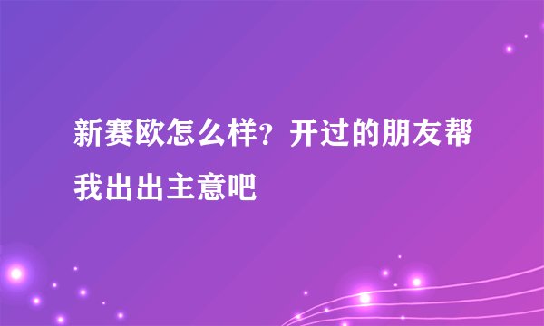 新赛欧怎么样？开过的朋友帮我出出主意吧